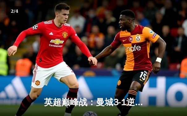 英超巅峰战：曼城3-1逆转曼联，哈兰德双响锁定胜局 - 2