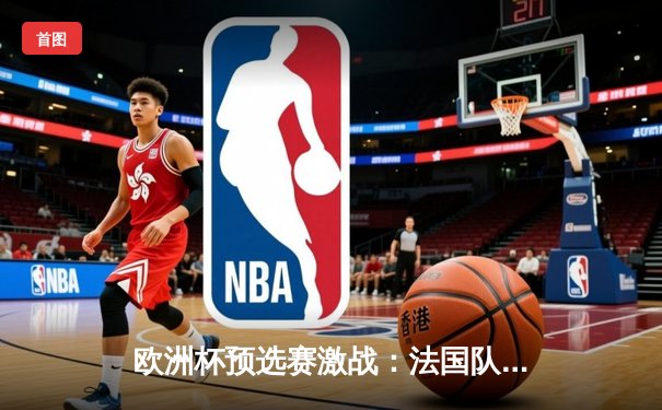 欧洲杯预选赛激战：法国队3-0完胜爱尔兰，姆巴佩梅开二度闪耀全场