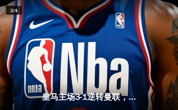 皇马主场3-1逆转曼联，欧冠经典对决再现争议判罚 - 2