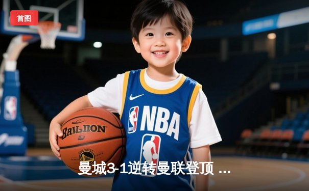 曼城3-1逆转曼联登顶 哈兰德双响锁定胜局