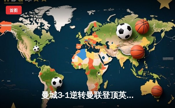 曼城3-1逆转曼联登顶英超，哈兰德双响+助攻主宰曼市德比