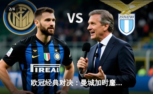 欧冠经典对决：曼城加时鏖战3-2逆转拜仁，哈兰德双响弑旧主 - 2