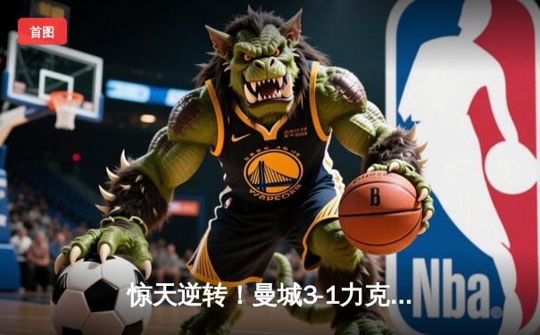 惊天逆转！曼城3-1力克皇马，总比分6-5晋级欧冠决赛