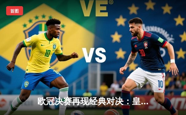 欧冠决赛再现经典对决：皇马加时赛3-1力克多特蒙德，维尼修斯造两球闪耀温布利