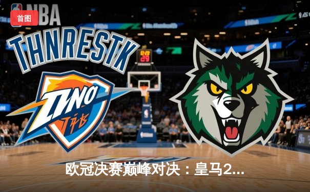 欧冠决赛巅峰对决：皇马2-1击败多特蒙德，维尼修斯闪耀夺冠