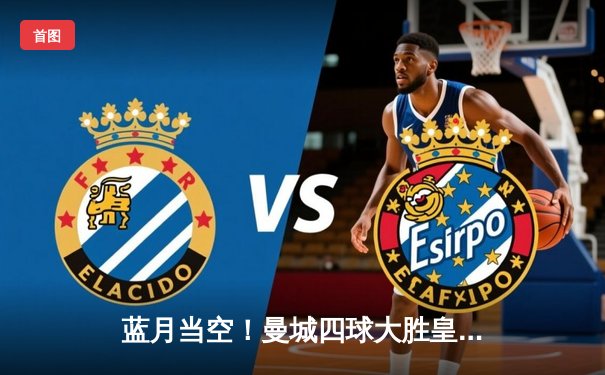 蓝月当空！曼城四球大胜皇马 强势挺进欧冠决赛