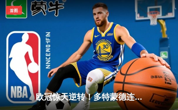 欧冠惊天逆转！多特蒙德连追三球4-3淘汰巴黎，哈兰德帽子戏法封神